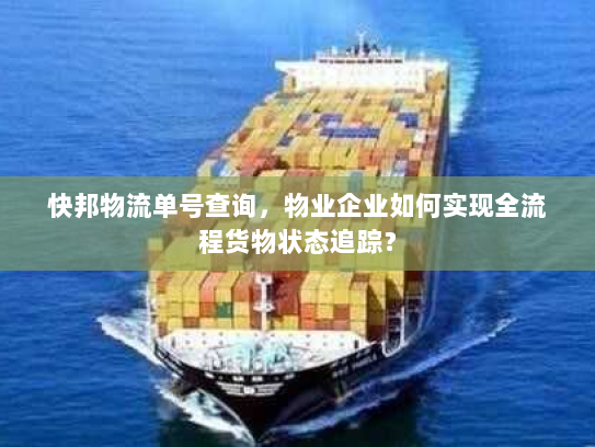 快邦物流单号查询，物业企业如何实现全流程货物状态追踪？