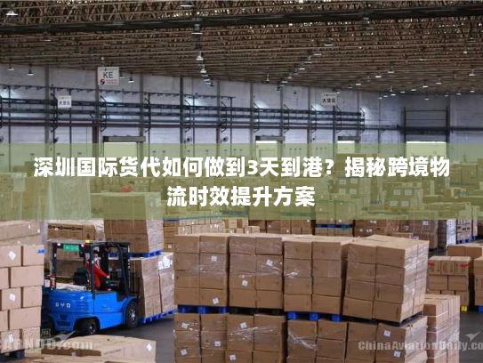 深圳国际货代如何做到3天到港？揭秘跨境物流时效提升方案