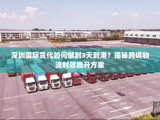 深圳国际货代如何做到3天到港？揭秘跨境物流时效提升方案