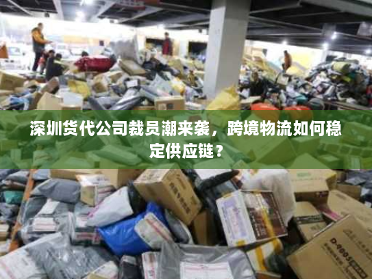 深圳货代公司裁员潮来袭，跨境物流如何稳定供应链？