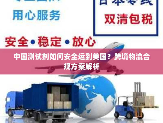 中国测试剂如何安全运到美国？跨境物流合规方案解析