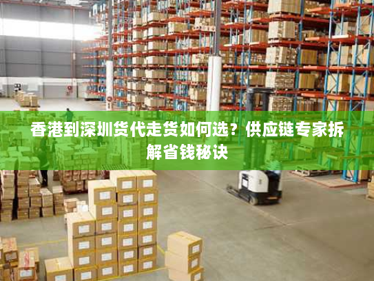 香港到深圳货代走货如何选？供应链专家拆解省钱秘诀