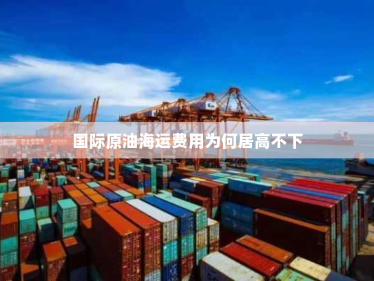 国际原油海运费用为何居高不下 国际原油海运费用为何居高不下