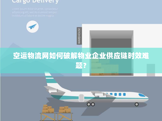 空运物流网如何破解物业企业供应链时效难题? 空运物流网如何破解物业企业供应链时效难题?