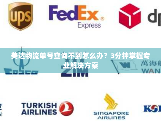 美达物流单号查询不到怎么办？3分钟掌握专业解决方案