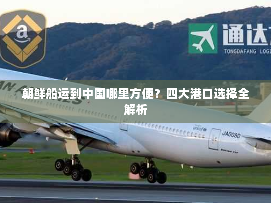 朝鲜船运到中国哪里方便？四大港口选择全解析