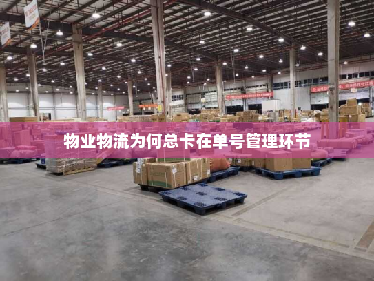 物业物流为何总卡在单号管理环节