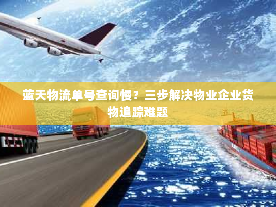 蓝天物流单号查询慢?三步解决物业企业货物追踪难题 蓝天物流单号查询慢?三步解决物业企业货物追踪难题