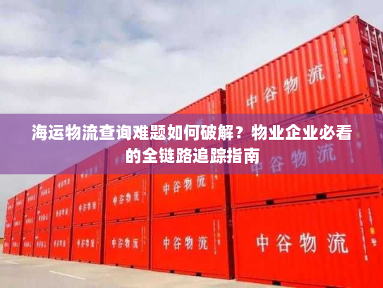 海运物流查询难题如何破解？物业企业必看的全链路追踪指南