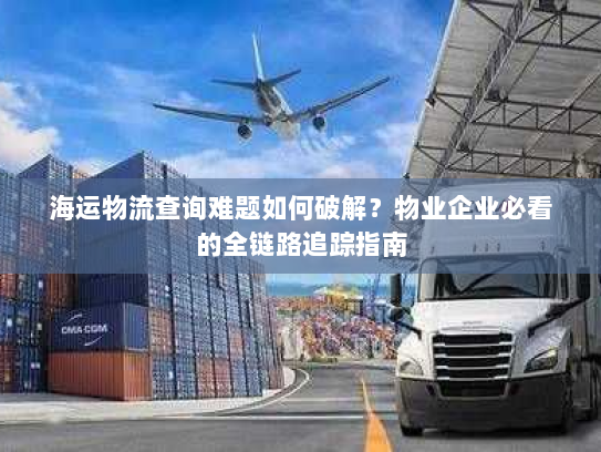 海运物流查询难题如何破解？物业企业必看的全链路追踪指南