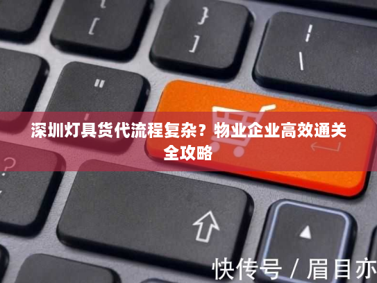 深圳灯具货代流程复杂？物业企业高效通关全攻略