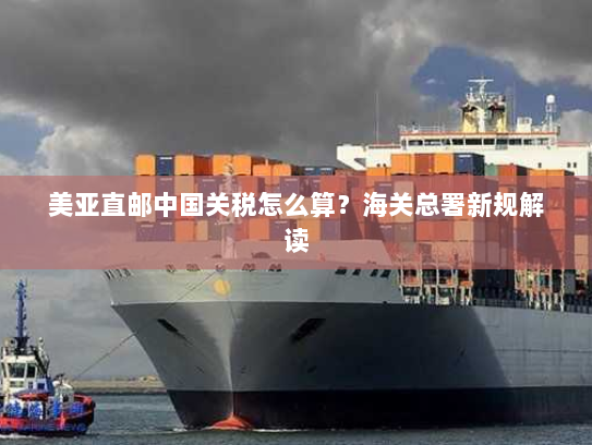 美亚直邮中国关税怎么算？海关总署新规解读