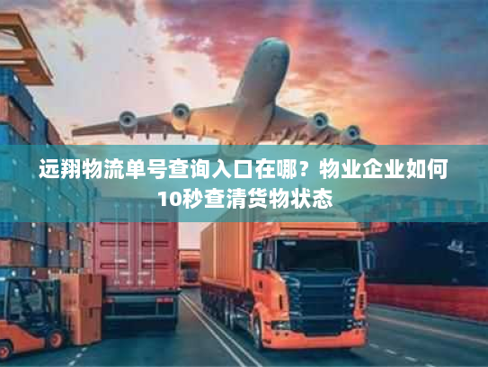 远翔物流单号查询入口在哪？物业企业如何10秒查清货物状态