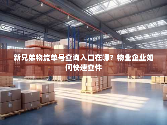新兄弟物流单号查询入口在哪？物业企业如何快速查件
