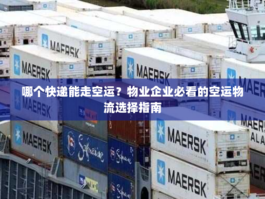 哪个快递能走空运？物业企业必看的空运物流选择指南