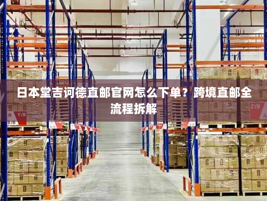 日本堂吉诃德直邮官网怎么下单?跨境直邮全流程拆解 日本堂吉诃德直邮官网怎么下单?跨境直邮全流程拆解