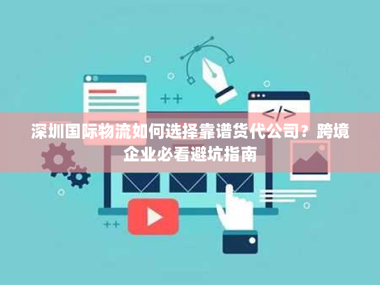深圳国际物流如何选择靠谱货代公司？跨境企业必看避坑指南