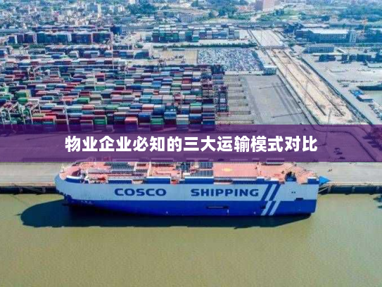 物业企业必知的三大运输模式对比 物业企业必知的三大运输模式对比