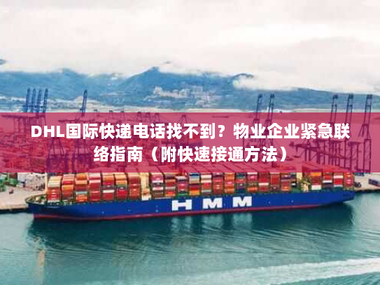 DHL国际快递电话找不到?物业企业紧急联络指南(附快速接通方法) DHL国际快递电话找不到?物业企业紧急联络指南(附快速接通方法)