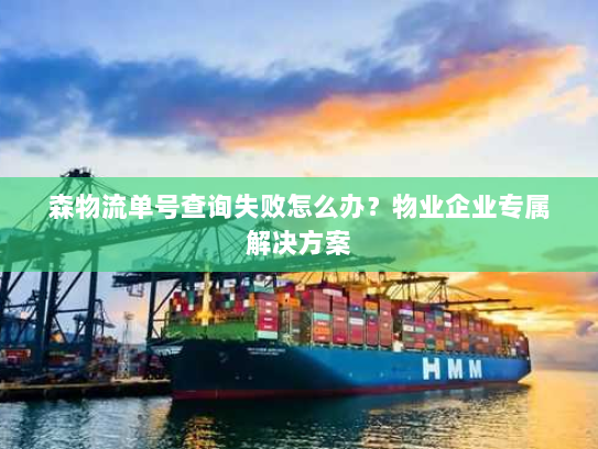 森物流单号查询失败怎么办？物业企业专属解决方案