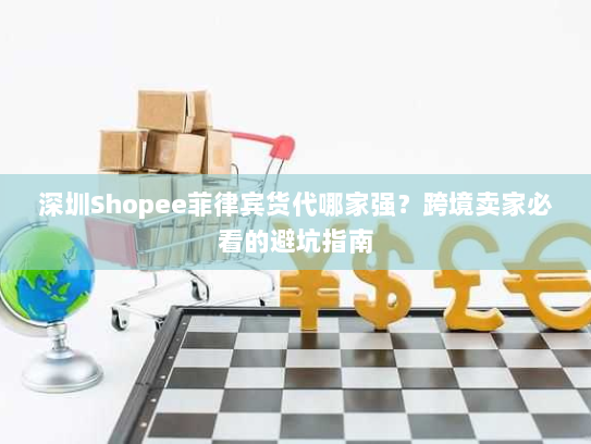 深圳Shopee菲律宾货代哪家强？跨境卖家必看的避坑指南