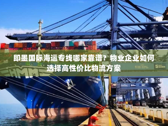 即墨国际海运专线哪家靠谱？物业企业如何选择高性价比物流方案