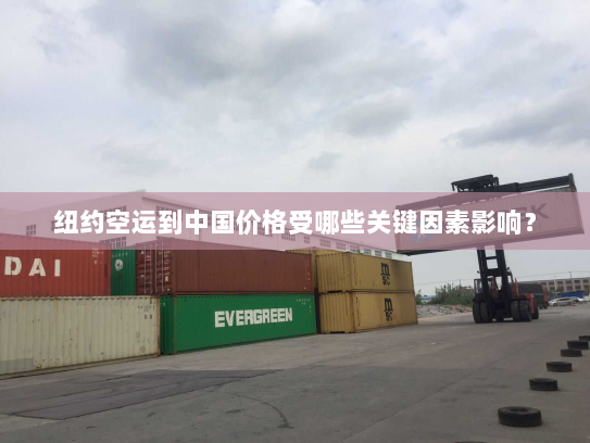 纽约空运到中国价格受哪些关键因素影响？