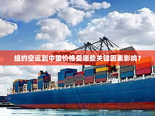 纽约空运到中国价格受哪些关键因素影响？