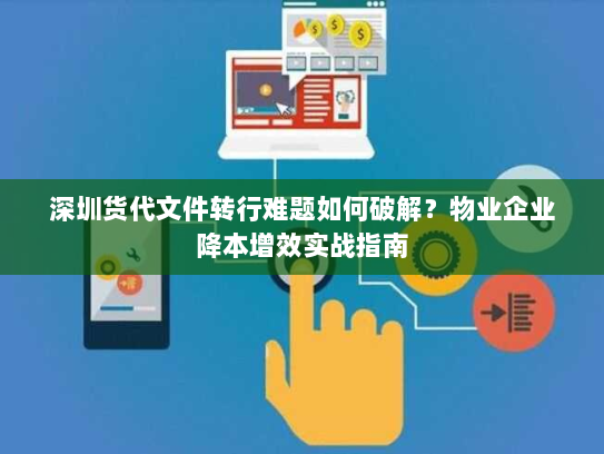 深圳货代文件转行难题如何破解？物业企业降本增效实战指南