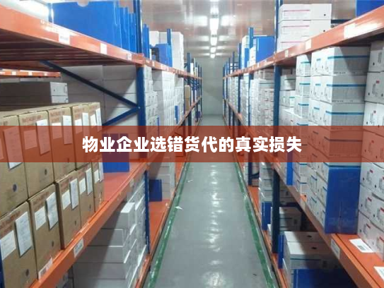 物业企业选错货代的真实损失