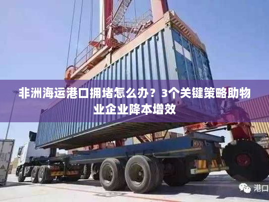 非洲海运港口拥堵怎么办？3个关键策略助物业企业降本增效