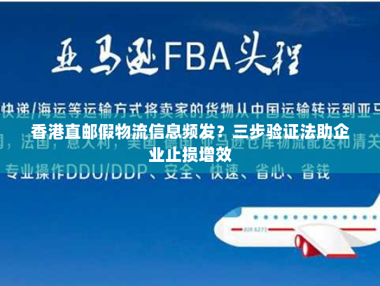 香港直邮假物流信息频发？三步验证法助企业止损增效