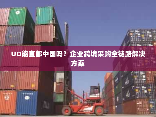 UO能直邮中国吗?企业跨境采购全链路解决方案 UO能直邮中国吗?企业跨境采购全链路解决方案