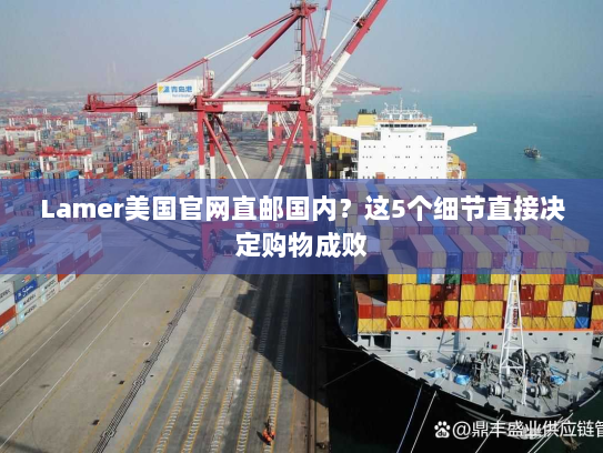 Lamer美国官网直邮国内？这5个细节直接决定购物成败