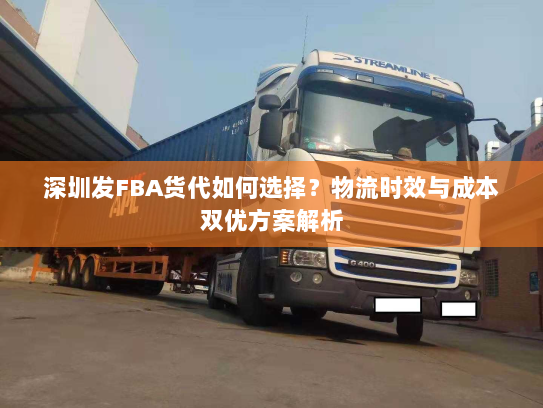 深圳发FBA货代如何选择？物流时效与成本双优方案解析