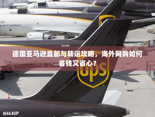 德国亚马逊直邮与转运攻略，海外网购如何省钱又省心？