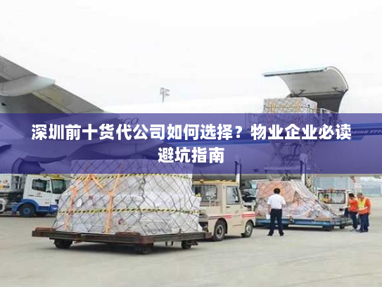 深圳前十货代公司如何选择?物业企业必读避坑指南 深圳前十货代公司如何选择?物业企业必读避坑指南
