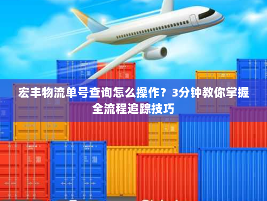宏丰物流单号查询怎么操作?3分钟教你掌握全流程追踪技巧 宏丰物流单号查询怎么操作?3分钟教你掌握全流程追踪技巧