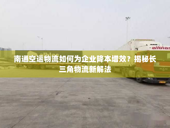 南通空运物流如何为企业降本增效？揭秘长三角物流新解法