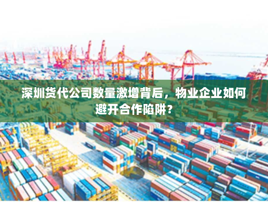 深圳货代公司数量激增背后，物业企业如何避开合作陷阱？