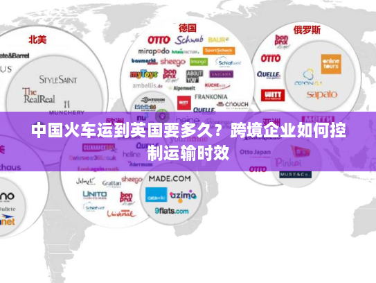 中国火车运到英国要多久?跨境企业如何控制运输时效 中国火车运到英国要多久?跨境企业如何控制运输时效