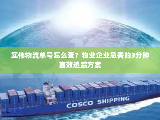 实伟物流单号怎么查？物业企业急需的3分钟高效追踪方案