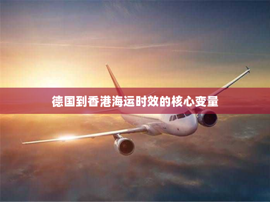 德国到香港海运时效的核心变量