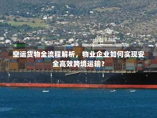空运货物全流程解析，物业企业如何实现安全高效跨境运输？