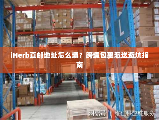 iHerb直邮地址怎么填？跨境包裹派送避坑指南