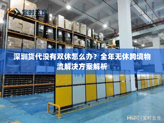 深圳货代没有双休怎么办？全年无休跨境物流解决方案解析