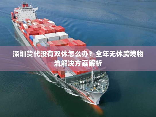 深圳货代没有双休怎么办？全年无休跨境物流解决方案解析