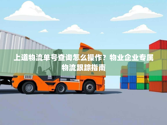 上道物流单号查询怎么操作？物业企业专属物流跟踪指南