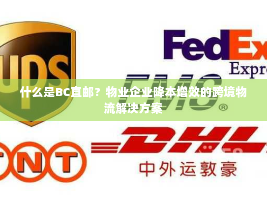 什么是BC直邮？物业企业降本增效的跨境物流解决方案