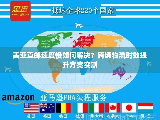 美亚直邮速度慢如何解决？跨境物流时效提升方案实测